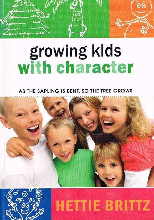 Growing Kids with Character: As the Sapling is Bent, So the Tree Grows - Hettie Brittz