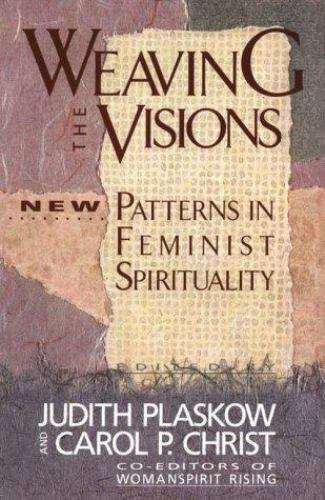 Weaving the Visions: New Patterns in Feminist Spirituality - Judith Plaskow