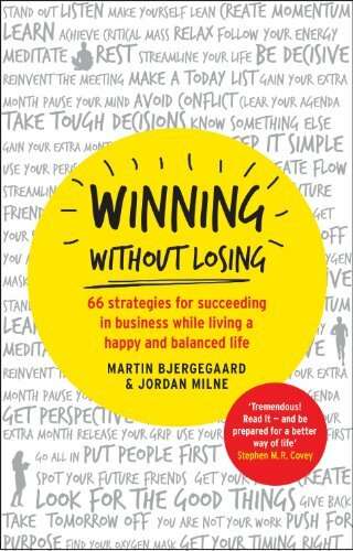 Winning Without Losing: 66 Strategies for Building a Wildly Successful Business While Living a Ha...