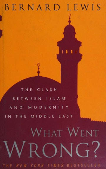 What Went Wrong?: The Clash Between Islam and Modernity in the Middle East - Bernard Lewis