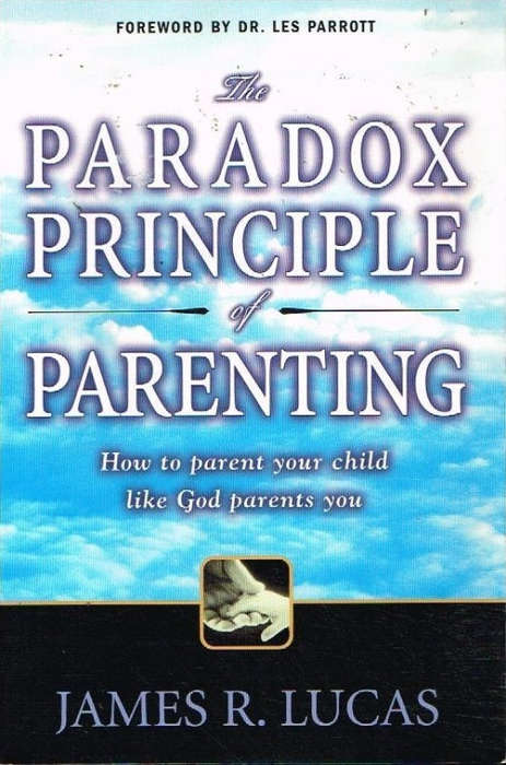 The Paradox Principle of Parenting: How to parent your child like God parents you James R Lucas