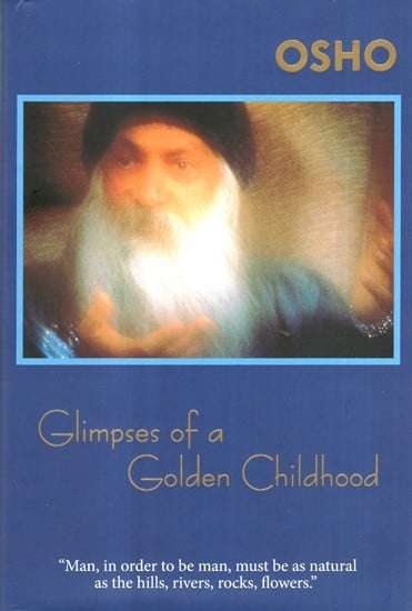 Glimpses of a Golden Childhood: The Rebellious Childhood of a Great Enlightened One - Osho