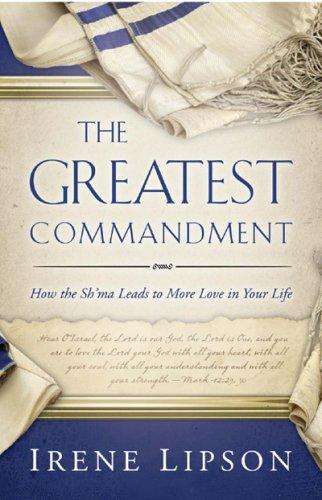 The Greatest Commandment: How the Sh'ma Leads to More Love in Your Life - Irene Lipson