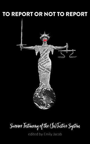 To Report Or Not to Report: Survivor Testimony of the (In)Justice System - Emily Jacob