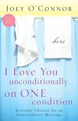 I Love You Unconditionally, on One Condition: Everyday Choices for an Extraordinary Marriage - Jo...