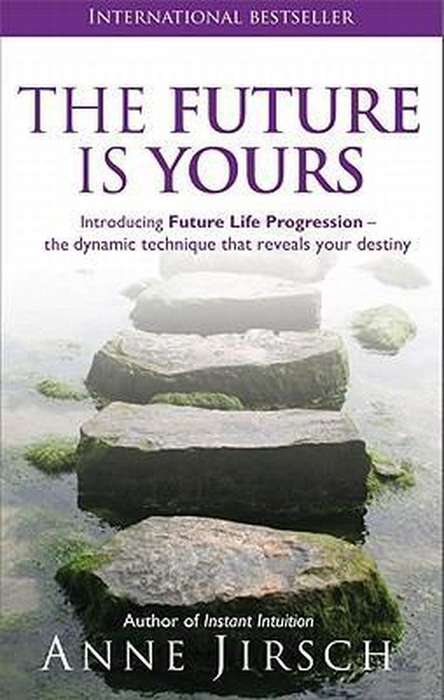 The Future is Yours: Introducing Future Life Progression - the dynamic technique that reveals you...