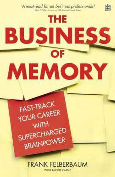 The Business of Memory: Fast-track Your Career with Supercharged Brainpower - Frank Felberbaum & ...