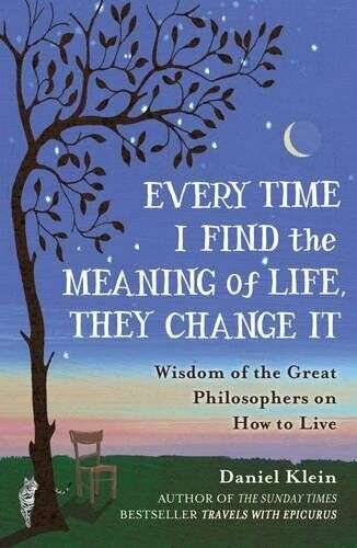 Every Time I Find the Meaning of Life, They Change It: Wisdom of the Great Philosophers on How to...
