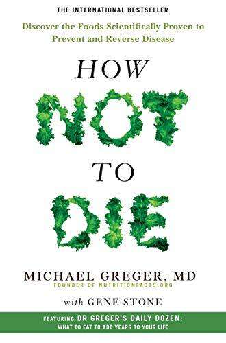 How Not To Die: Discover the Foods Scientifically Proven to Prevent and Reverse Disease - Michael...