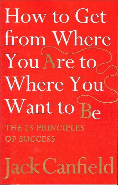 How to get from where you are to where you want to be - Jack Canfield