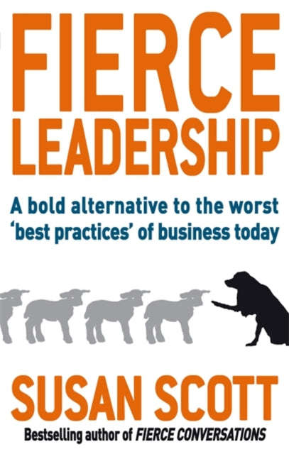 Fierce Leadership: A Bold Alternative to the Worst 'Best Practices' of Business Today - Susan Scott