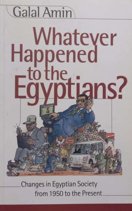 Whatever Happened to the Egyptians? Changes in Egyptian Society from 1950 to the Present | Galal ...