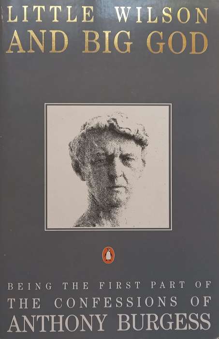 Little Wilson and Big God: Being the First Part of the Confessions of Anthony Burgess | Anthony B...