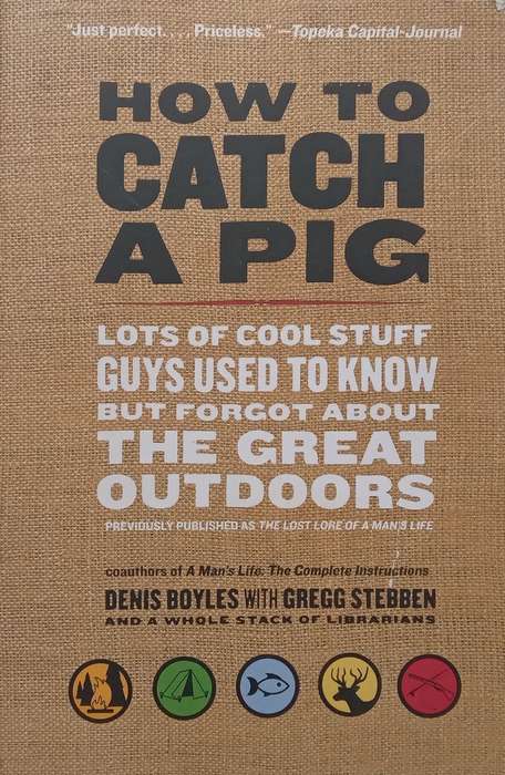 How to Catch a Pig: Lots of Cool Stuff Guys Used to Know but Forgot About the Great Outdoors | De...