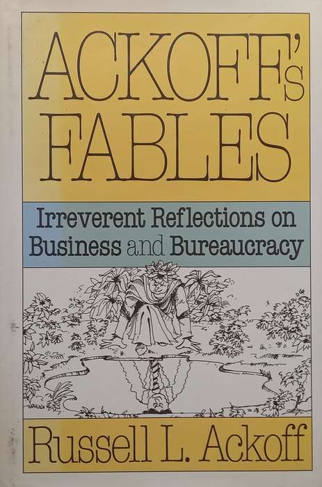 Ackoffs Fables: Irreverent Reflections on Business and Bureaucracy | Russell L. Ackoff