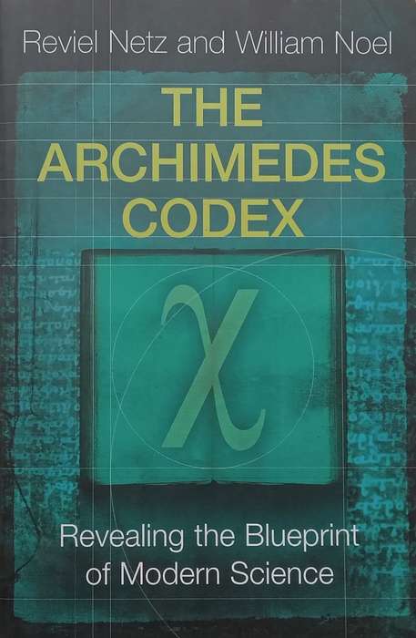 The Archimedes Codex: Revealing the Blueprint of Modern Science | Reviel Netz & William Noel