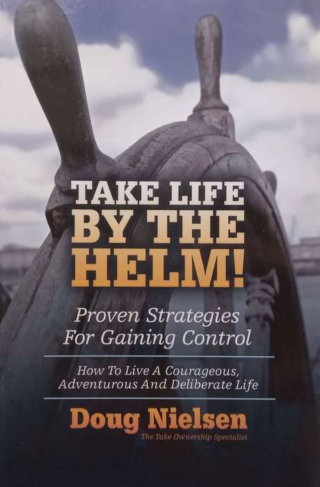 Take Life by the Helm! Proven Strategies for Gaining Control | Doug Nielsen