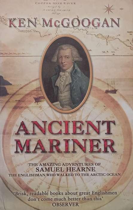 Ancient Marriner: The Amazing Adventures of Samuel Hearne, the Englishman who Walked the Arctic O...