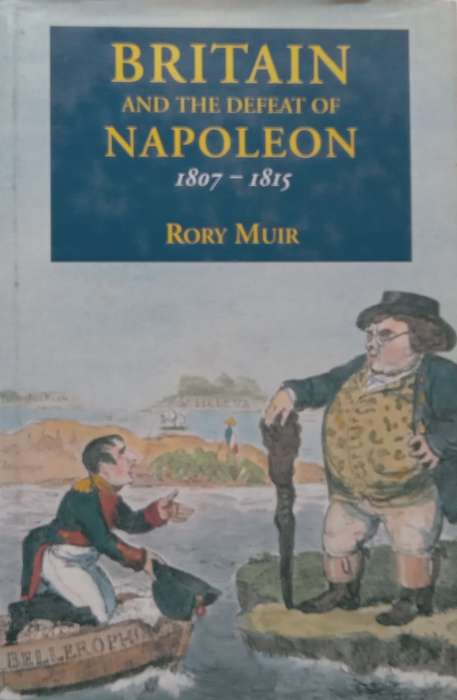 Britain and the Defeat of Napoleon, 1807-1815 | Rory Muir