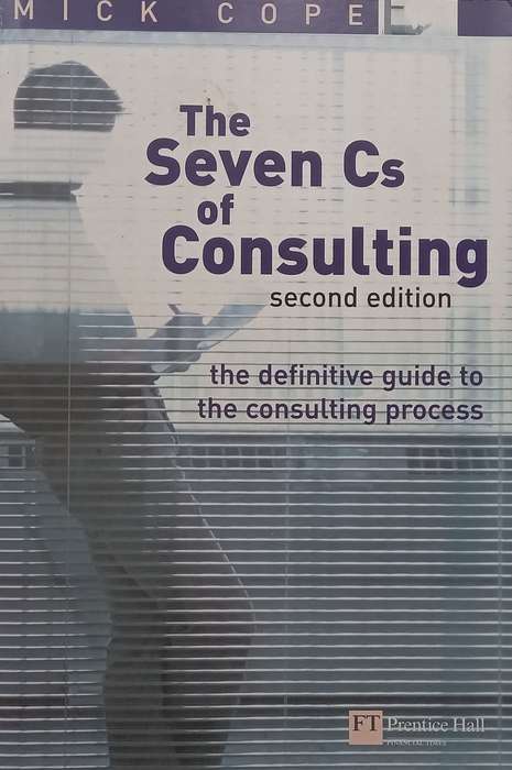 The Seven Cs of Consulting: The Definitive Guide to the Consulting Process (2nd Ed.) | Mick Cope