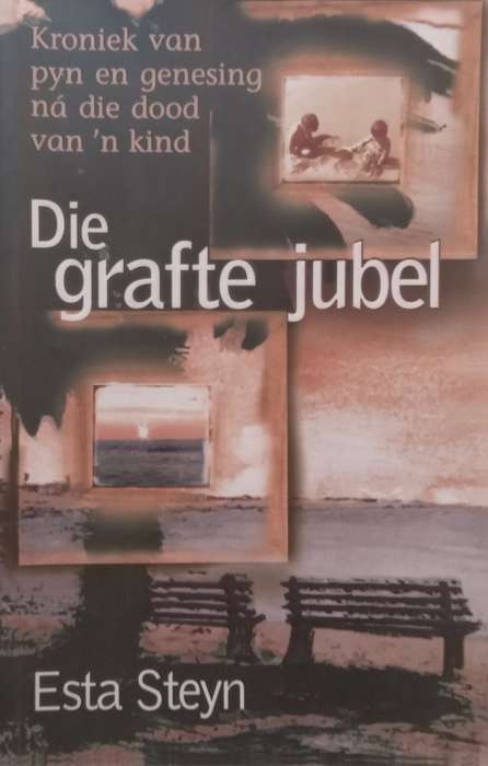 Die Grafte Jubel: Kroniek van Pyn en Genesing na die Dood van n Kind (Afrikaans) | Esta Steyn