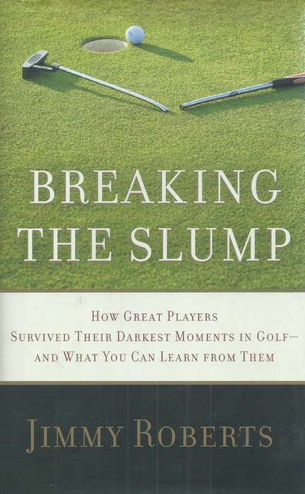 Breaking the Slump: How Great Players Survived Their Darkest Moments in Golf, and What You can Le...