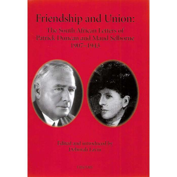 Friendship and Union: The South African Letters of Patrick Duncan and Maud Selbourne 1907-1943 (I...