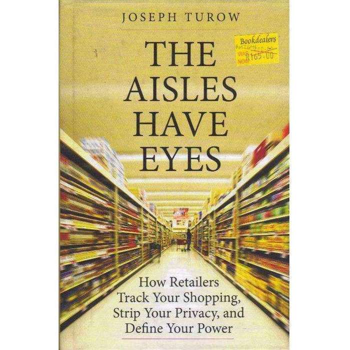 The Aisles Have Eyes: How Retailers Track Your Shopping, Strip Your Privacy, and Define Your Powe...