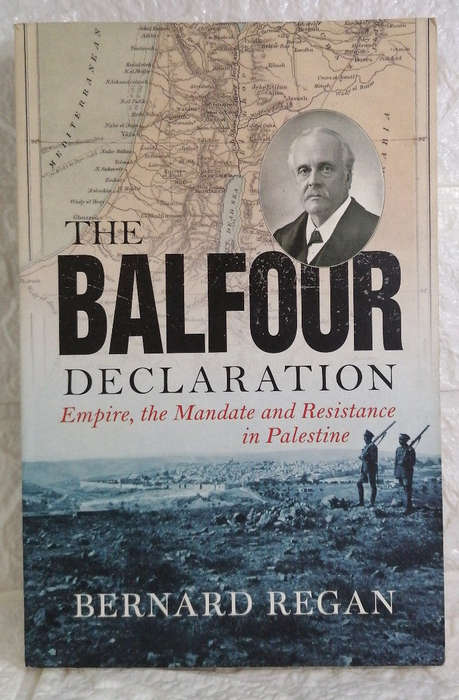 Regan, Bernard - The Balfour Declaration: Empire, The Mandate And Resistance In Palestine (Bernar...