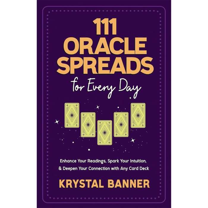 111 Oracle Spreads for Every Day: Enhance Your Readings, Spark Your Intuition, & Deepen Your Conn...