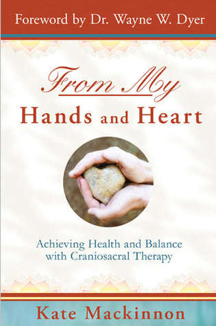 From My Hands and Heart: Achieving Health and Balance with Craniosacral Therapy by Kate Kate Mack...