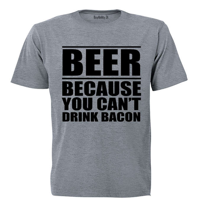 Beer - Because You Can't Drink Bacon - Adults - T-Shirt