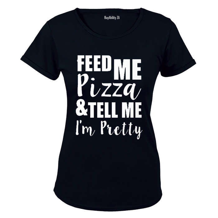 Feed Me PIZZA & Tell Me I'm Pretty! - Ladies - T-Shirt