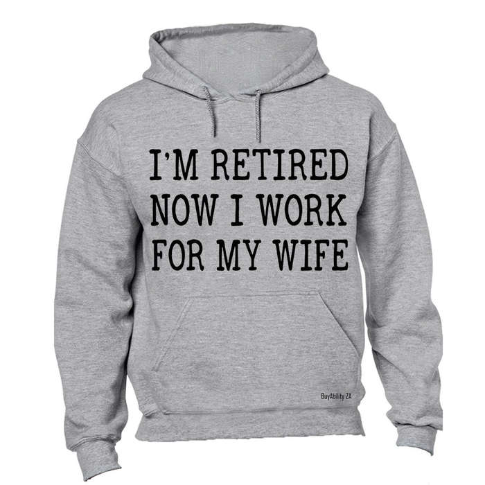 I'm Retired - Now I Work For My Wife - Hoodie