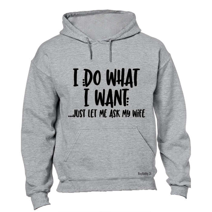 I Do What I Want... Just Let Me Ask My Wife! - Hoodie