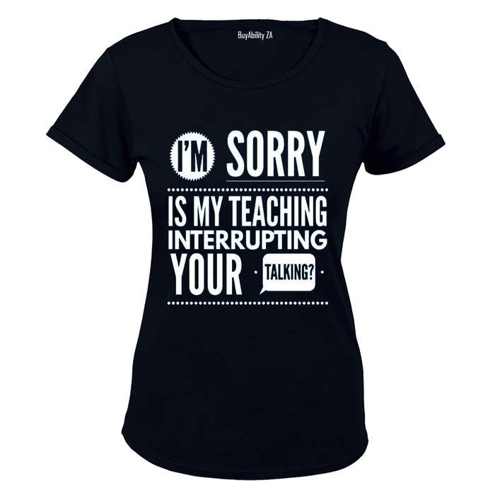 Is My Teaching Interrupting Your Talking - Ladies - T-Shirt