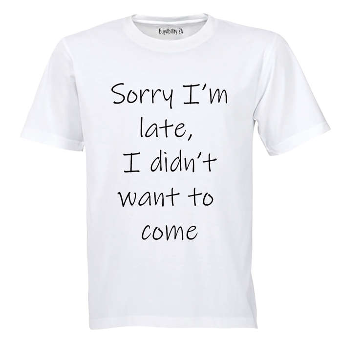 Sorry I'm Late - I Didn't Want to Come - Adults - T-Shirt