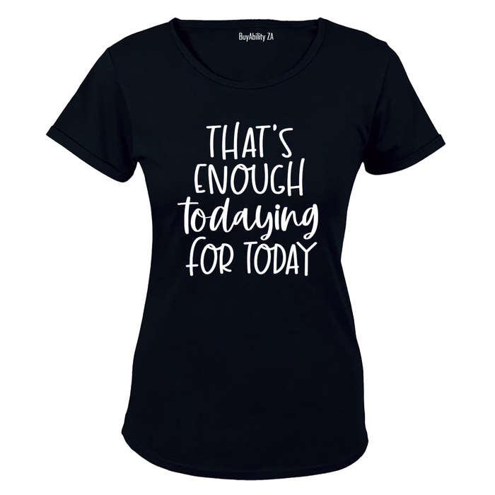 That's Enough TODAYING for Today - Ladies - T-Shirt