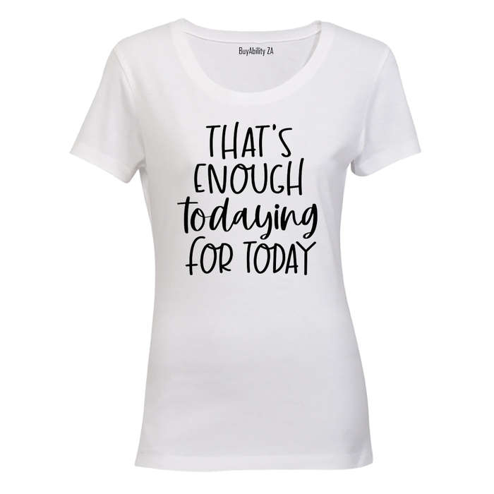 That's Enough TODAYING for Today - Ladies - T-Shirt
