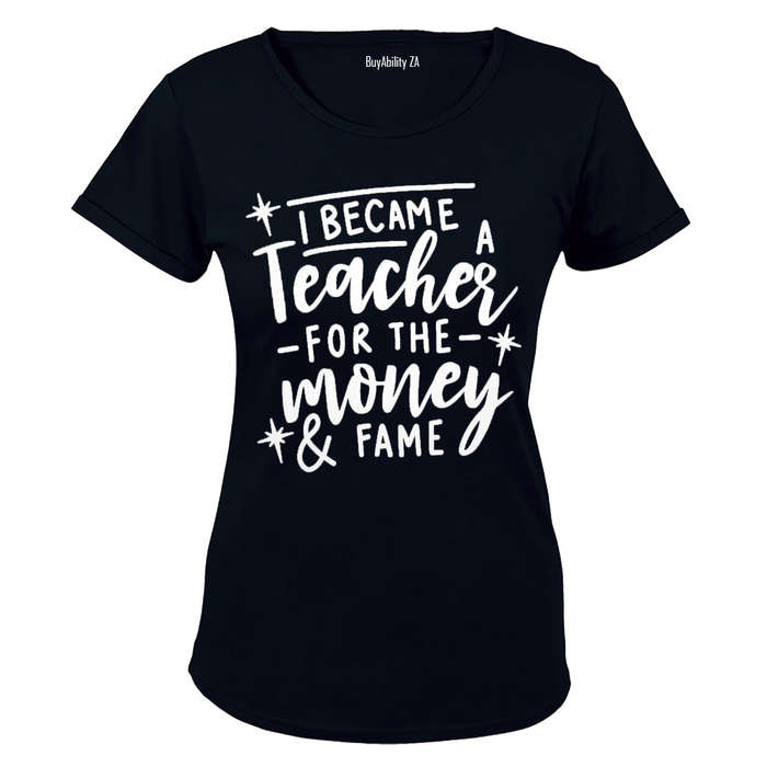 I Became a Teacher for the Money & Fame - Ladies - T-Shirt