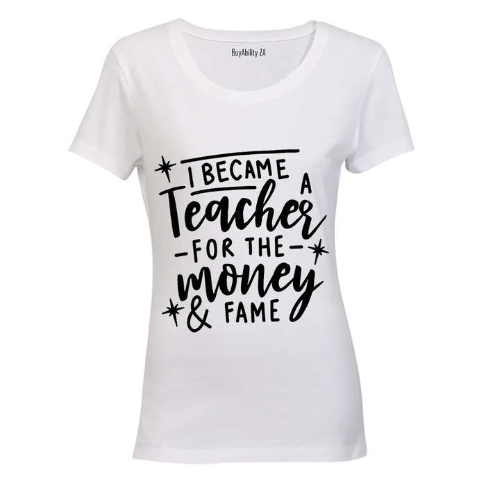 I Became a Teacher for the Money & Fame - Ladies - T-Shirt