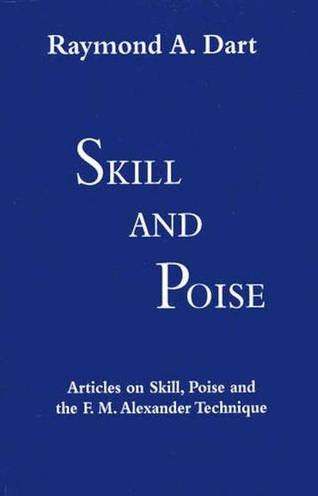 Skill and Poise: Articles of Skill, Poise and the F. M. Alexander Technique by Raymond A. Dart