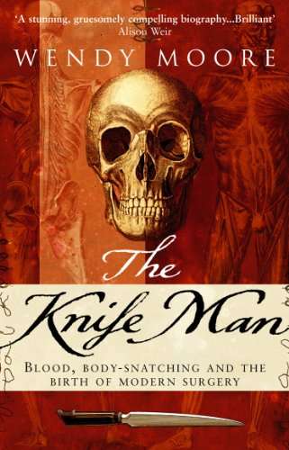 The Knife Man: Blood, Body-Snatching and the Birth of Modern Surgery