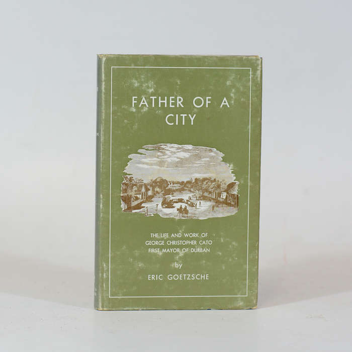 The Father of a City.  The Life and Times of George Cato, First Mayor of Durban - Goetzsche, Eric