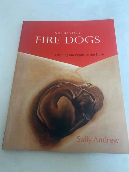 Stories for Fire Dogs, Opening Our Hearts to the Earth - Sally Andrew