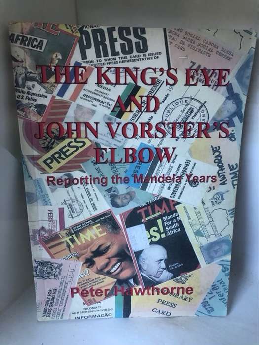 The King's Eye and John Vorster's Elbow, Reporting the Mandela Years - Peter Hawthorne