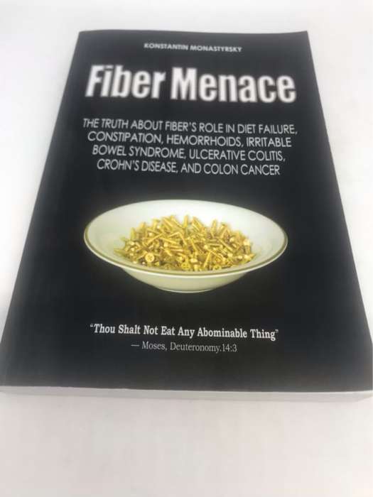 Fiber Menace: The Truth About the Leading Role of Fiber in Diet Failure, Constipation, Hemorrhoids,