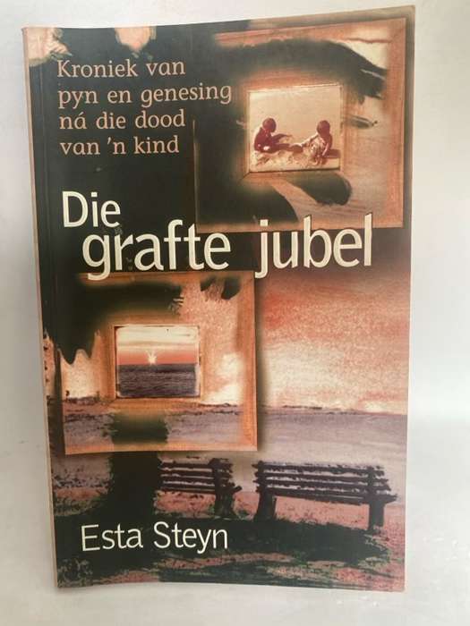 Die grafte jubel, kroniek van pyn en genesing n? die dood van 'n kind - Esta Steyn