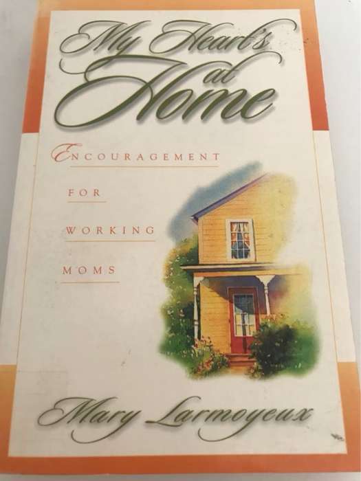 My Heart's at Home, Encouragement for Working Moms - Mary Larmoyeux