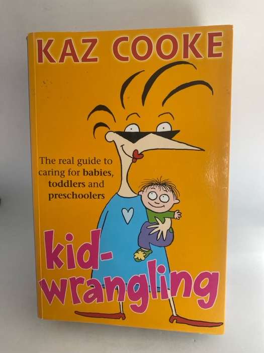 Kidwrangling, The Real Guide to Caring for Babies, Toddlers and Preschoolers - Kaz Cooke